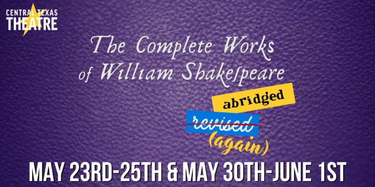 THE COMPLETE WORKS OF WILLIAM SHAKESPEARE (abridged) [revised] [again] by Central Texas Theatre (formerly Vive les Arts)