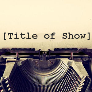 [title of show] by Austin Theatre Project